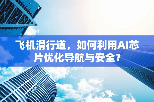 飞机滑行道，如何利用AI芯片优化导航与安全？