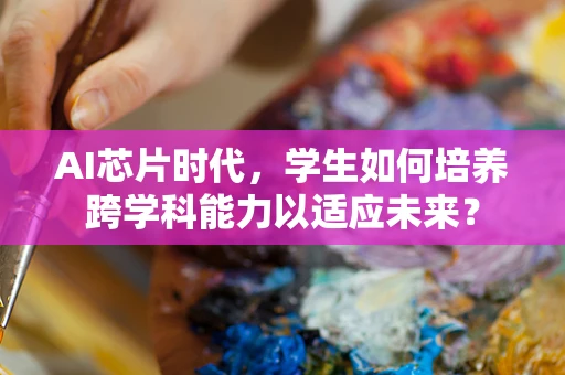 AI芯片时代，学生如何培养跨学科能力以适应未来？