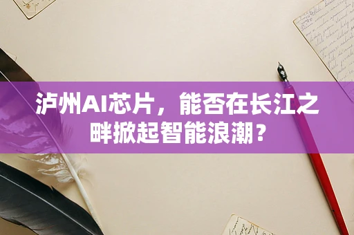 泸州AI芯片，能否在长江之畔掀起智能浪潮？