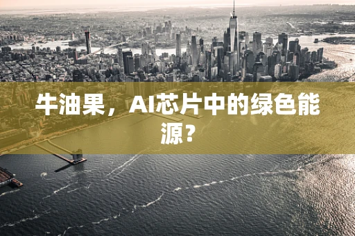 牛油果，AI芯片中的绿色能源？