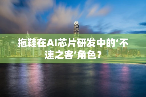 拖鞋在AI芯片研发中的‘不速之客’角色？