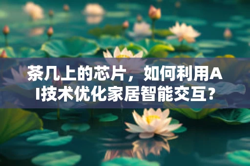 茶几上的芯片，如何利用AI技术优化家居智能交互？