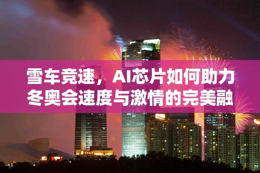 雪车竞速，AI芯片如何助力冬奥会速度与激情的完美融合？