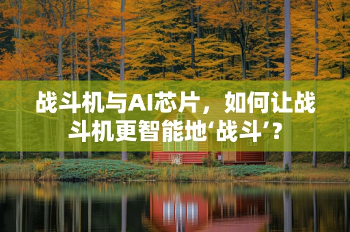 战斗机与AI芯片，如何让战斗机更智能地‘战斗’？