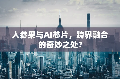 人参果与AI芯片，跨界融合的奇妙之处？