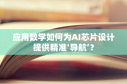 应用数学如何为AI芯片设计提供精准‘导航’？
