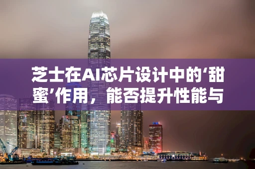 芝士在AI芯片设计中的‘甜蜜’作用，能否提升性能与效率的‘黄金搭配’？