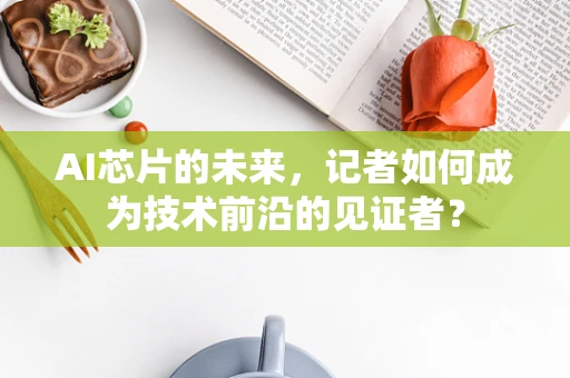 AI芯片的未来，记者如何成为技术前沿的见证者？