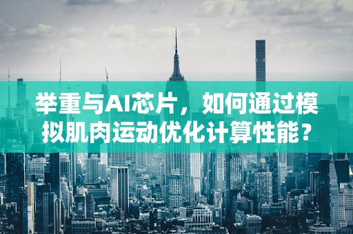 举重与AI芯片，如何通过模拟肌肉运动优化计算性能？