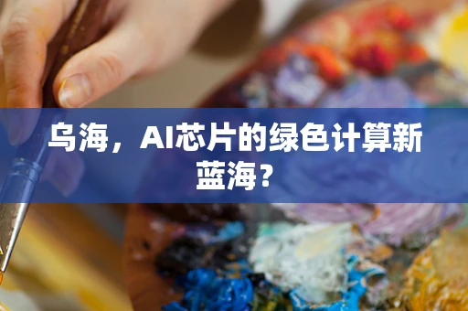 乌海，AI芯片的绿色计算新蓝海？