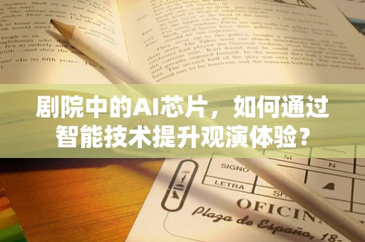剧院中的AI芯片，如何通过智能技术提升观演体验？