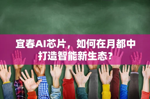 宜春AI芯片，如何在月都中打造智能新生态？
