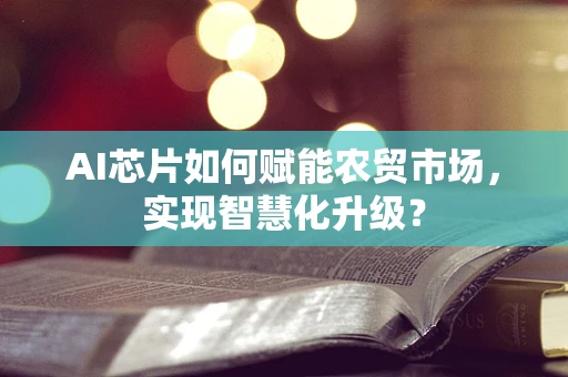 AI芯片如何赋能农贸市场，实现智慧化升级？