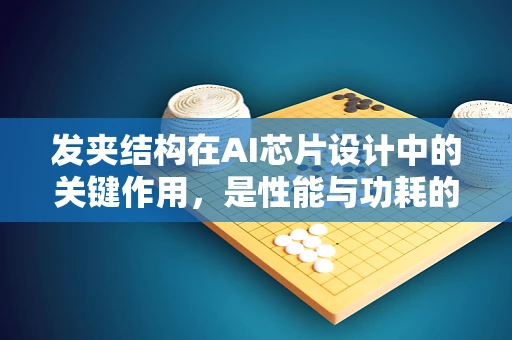 发夹结构在AI芯片设计中的关键作用，是性能与功耗的平衡木吗？