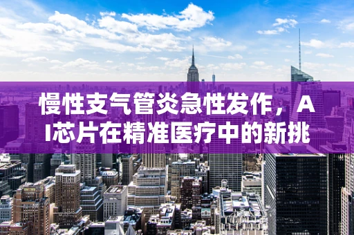 慢性支气管炎急性发作，AI芯片在精准医疗中的新挑战与机遇