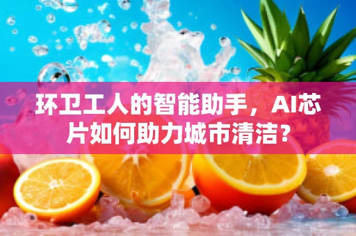 环卫工人的智能助手，AI芯片如何助力城市清洁？