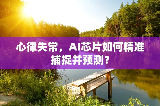 心律失常，AI芯片如何精准捕捉并预测？