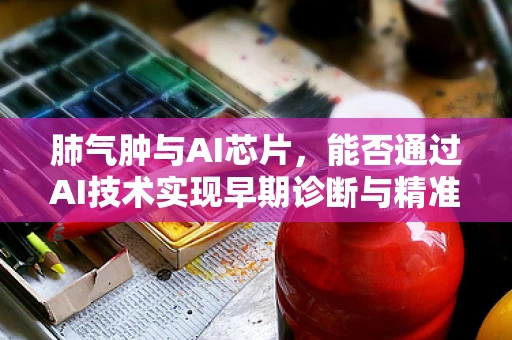 肺气肿与AI芯片，能否通过AI技术实现早期诊断与精准治疗？