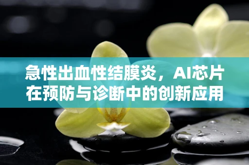 急性出血性结膜炎，AI芯片在预防与诊断中的创新应用