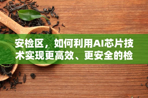 安检区，如何利用AI芯片技术实现更高效、更安全的检查？