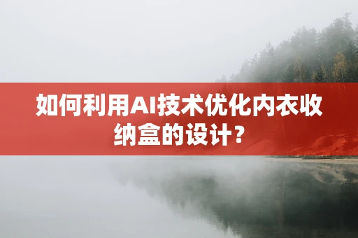 如何利用AI技术优化内衣收纳盒的设计？