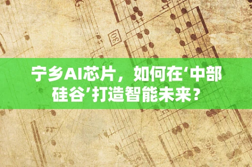 宁乡AI芯片，如何在‘中部硅谷’打造智能未来？