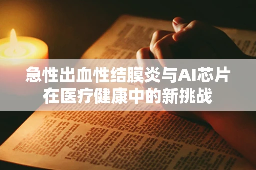 急性出血性结膜炎与AI芯片在医疗健康中的新挑战