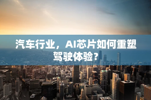 汽车行业，AI芯片如何重塑驾驶体验？