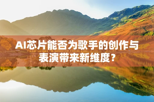 AI芯片能否为歌手的创作与表演带来新维度？