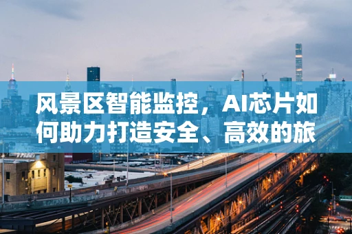 风景区智能监控，AI芯片如何助力打造安全、高效的旅游体验？