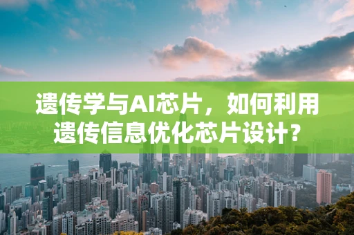 遗传学与AI芯片，如何利用遗传信息优化芯片设计？