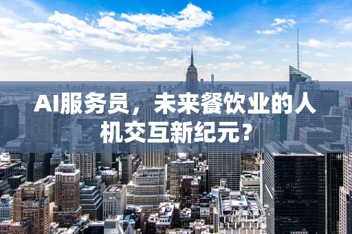 AI服务员，未来餐饮业的人机交互新纪元？