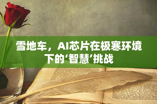 雪地车，AI芯片在极寒环境下的‘智慧’挑战