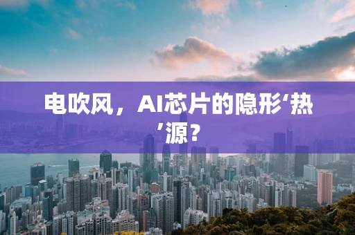 电吹风，AI芯片的隐形‘热’源？