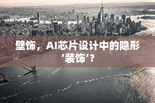 壁饰，AI芯片设计中的隐形‘装饰’？