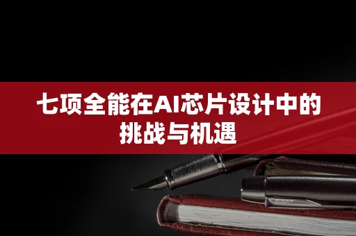七项全能在AI芯片设计中的挑战与机遇