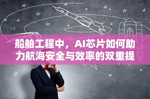 船舶工程中，AI芯片如何助力航海安全与效率的双重提升？