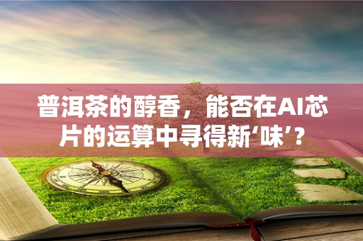 普洱茶的醇香，能否在AI芯片的运算中寻得新‘味’？