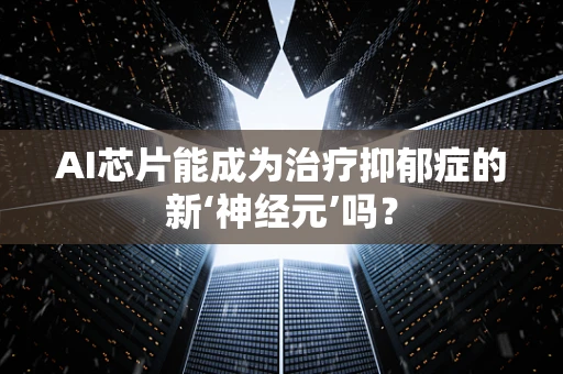AI芯片能成为治疗抑郁症的新‘神经元’吗？