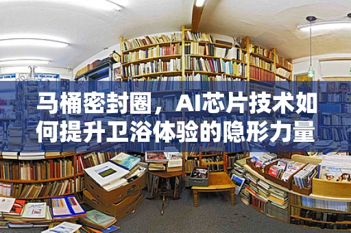 马桶密封圈，AI芯片技术如何提升卫浴体验的隐形力量？