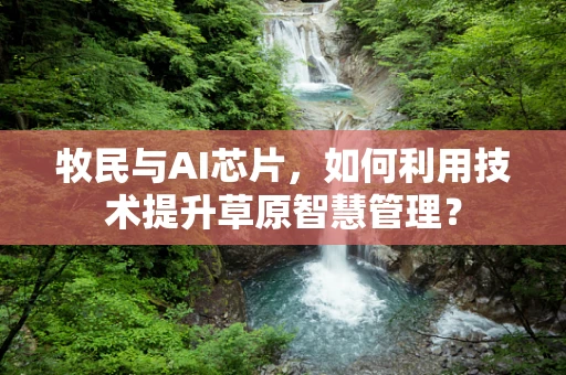 牧民与AI芯片，如何利用技术提升草原智慧管理？