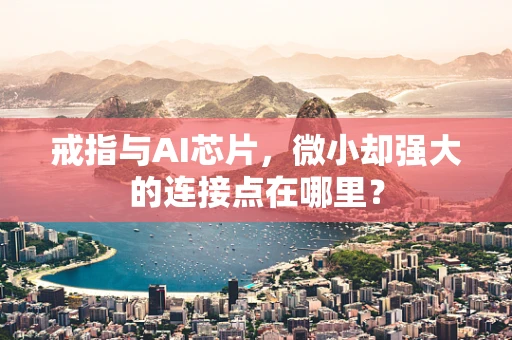 戒指与AI芯片，微小却强大的连接点在哪里？