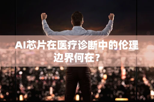 AI芯片在医疗诊断中的伦理边界何在？