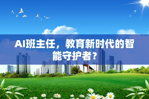 AI班主任，教育新时代的智能守护者？