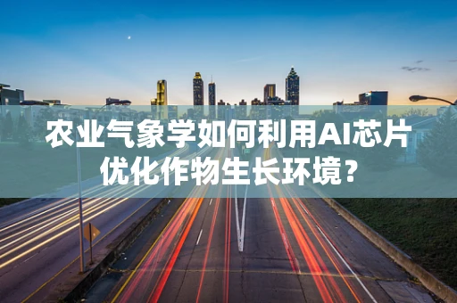 农业气象学如何利用AI芯片优化作物生长环境？