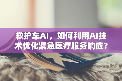 救护车AI，如何利用AI技术优化紧急医疗服务响应？
