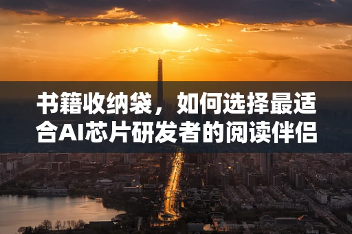 书籍收纳袋，如何选择最适合AI芯片研发者的阅读伴侣？