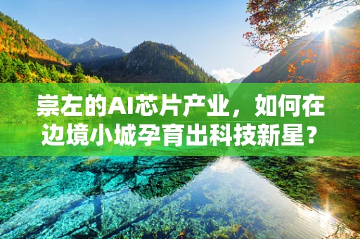 崇左的AI芯片产业，如何在边境小城孕育出科技新星？