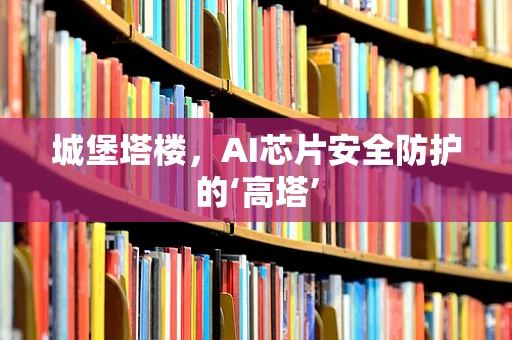 城堡塔楼，AI芯片安全防护的‘高塔’