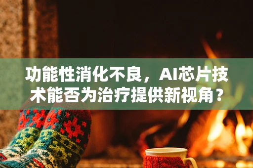 功能性消化不良，AI芯片技术能否为治疗提供新视角？